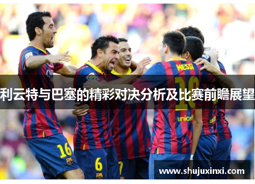 利云特与巴塞的精彩对决分析及比赛前瞻展望