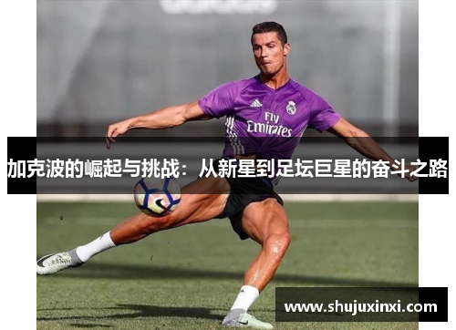 加克波的崛起与挑战：从新星到足坛巨星的奋斗之路