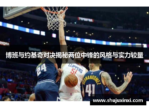 博班与约基奇对决揭秘两位中锋的风格与实力较量