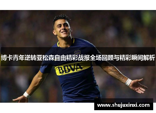 博卡青年逆转亚松森自由精彩战报全场回顾与精彩瞬间解析