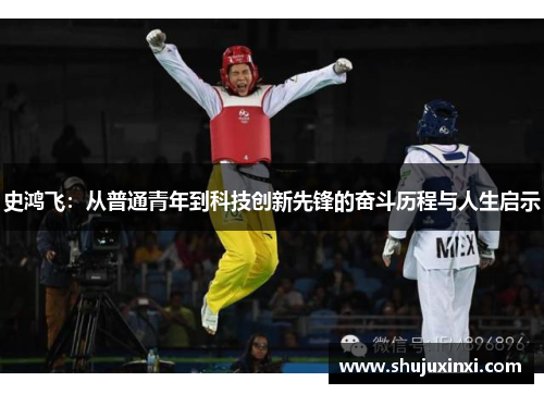 史鸿飞：从普通青年到科技创新先锋的奋斗历程与人生启示