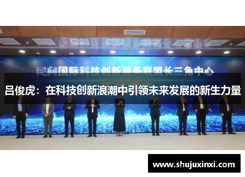 吕俊虎：在科技创新浪潮中引领未来发展的新生力量