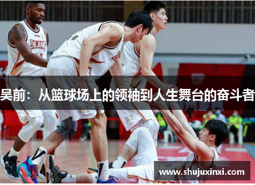吴前：从篮球场上的领袖到人生舞台的奋斗者