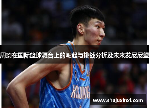 周琦在国际篮球舞台上的崛起与挑战分析及未来发展展望