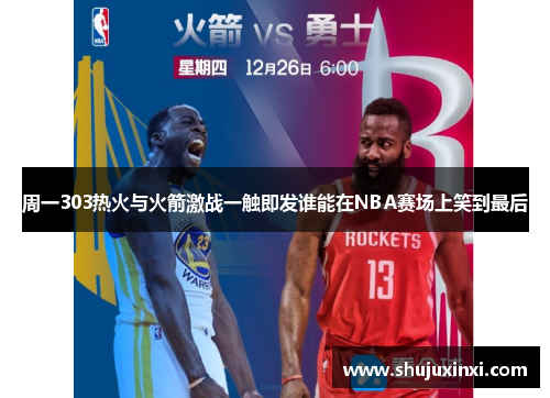 周一303热火与火箭激战一触即发谁能在NBA赛场上笑到最后