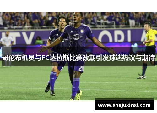 哥伦布机员与FC达拉斯比赛改期引发球迷热议与期待