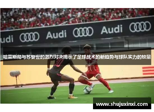 哈雷斯彻与苏黎世的激烈对决揭示了足球战术的新趋势与球队实力的较量