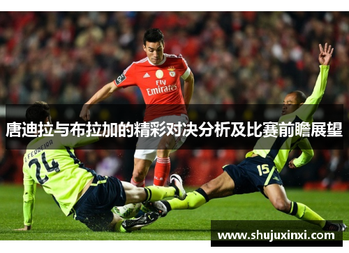 唐迪拉与布拉加的精彩对决分析及比赛前瞻展望