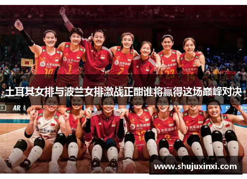 土耳其女排与波兰女排激战正酣谁将赢得这场巅峰对决