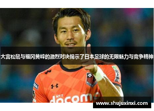 大宫松鼠与福冈黄峰的激烈对决揭示了日本足球的无限魅力与竞争精神
