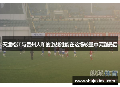 天津松江与贵州人和的激战谁能在这场较量中笑到最后