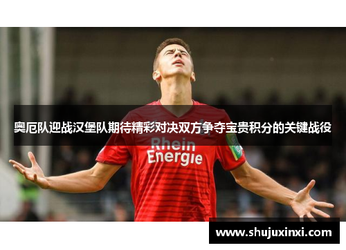 奥厄队迎战汉堡队期待精彩对决双方争夺宝贵积分的关键战役