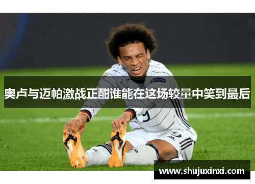 奥卢与迈帕激战正酣谁能在这场较量中笑到最后