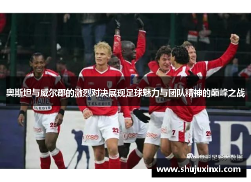 奥斯坦与威尔郡的激烈对决展现足球魅力与团队精神的巅峰之战