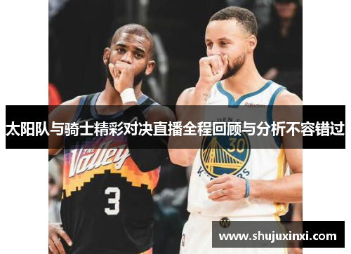 太阳队与骑士精彩对决直播全程回顾与分析不容错过