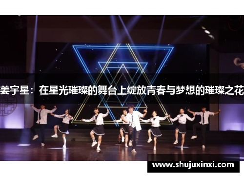 姜宇星：在星光璀璨的舞台上绽放青春与梦想的璀璨之花