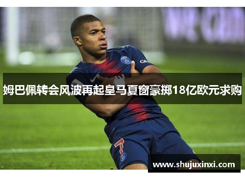 姆巴佩转会风波再起皇马夏窗豪掷18亿欧元求购