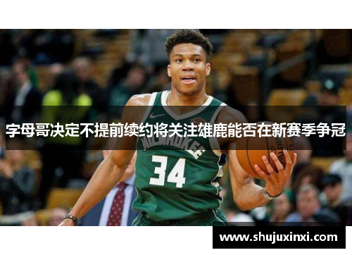 字母哥决定不提前续约将关注雄鹿能否在新赛季争冠