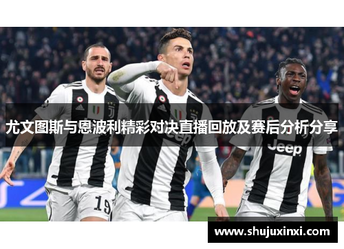 尤文图斯与恩波利精彩对决直播回放及赛后分析分享