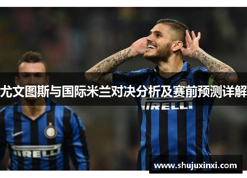 尤文图斯与国际米兰对决分析及赛前预测详解