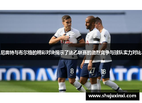 尼奥特与布尔格的精彩对决揭示了法乙联赛的激烈竞争与球队实力对比
