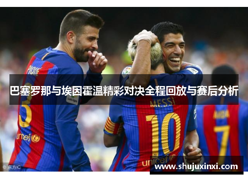 巴塞罗那与埃因霍温精彩对决全程回放与赛后分析