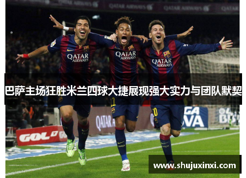 巴萨主场狂胜米兰四球大捷展现强大实力与团队默契