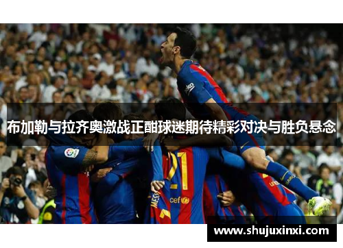 布加勒与拉齐奥激战正酣球迷期待精彩对决与胜负悬念