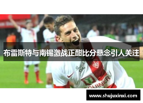 布雷斯特与南锡激战正酣比分悬念引人关注