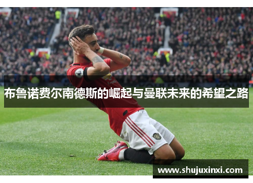 布鲁诺费尔南德斯的崛起与曼联未来的希望之路