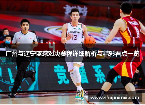 广州与辽宁篮球对决赛程详细解析与精彩看点一览