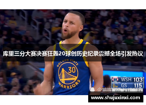 库里三分大赛决赛狂轰20球创历史纪录震撼全场引发热议