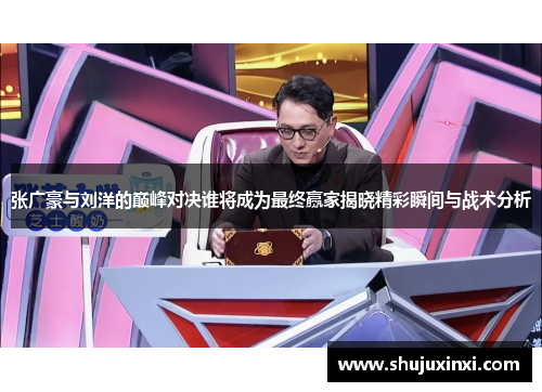 张广豪与刘洋的巅峰对决谁将成为最终赢家揭晓精彩瞬间与战术分析