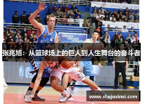 张兆旭：从篮球场上的巨人到人生舞台的奋斗者