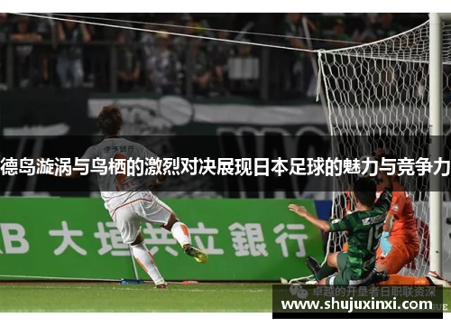 德岛漩涡与鸟栖的激烈对决展现日本足球的魅力与竞争力
