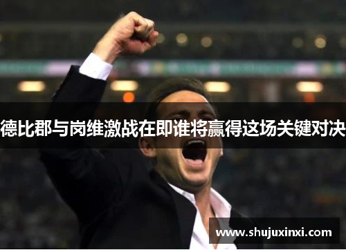 德比郡与岗维激战在即谁将赢得这场关键对决
