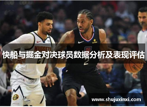 快船与掘金对决球员数据分析及表现评估
