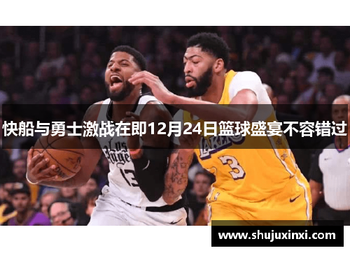 快船与勇士激战在即12月24日篮球盛宴不容错过
