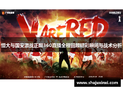 恒大与国安激战正酣360直播全程回顾精彩瞬间与战术分析