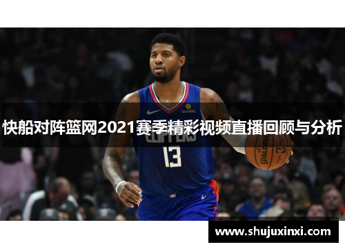 快船对阵篮网2021赛季精彩视频直播回顾与分析