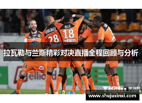 拉瓦勒与兰斯精彩对决直播全程回顾与分析