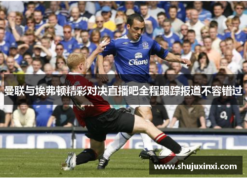 曼联与埃弗顿精彩对决直播吧全程跟踪报道不容错过