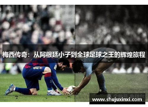 梅西传奇：从阿根廷小子到全球足球之王的辉煌旅程