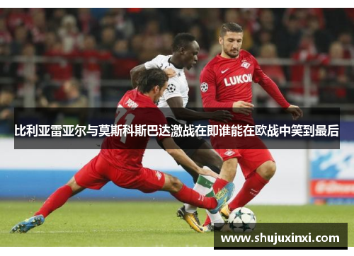 比利亚雷亚尔与莫斯科斯巴达激战在即谁能在欧战中笑到最后