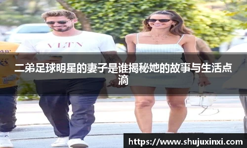 二弟足球明星的妻子是谁揭秘她的故事与生活点滴
